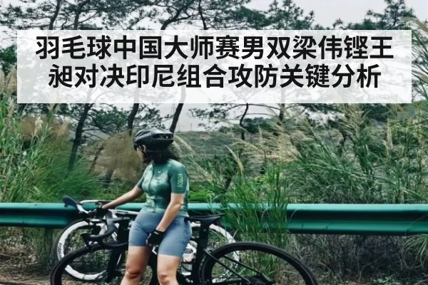 羽毛球中国大师赛男双梁伟铿王昶对决印尼组合攻防关键分析