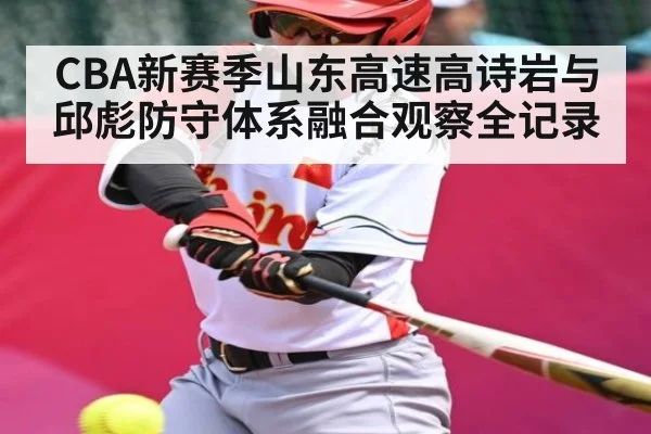 CBA新赛季山东高速高诗岩与邱彪防守体系融合观察全记录