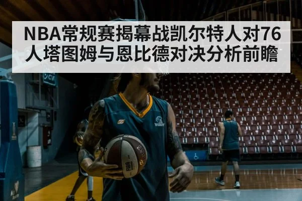 NBA常规赛揭幕战凯尔特人对76人塔图姆与恩比德对决分析前瞻